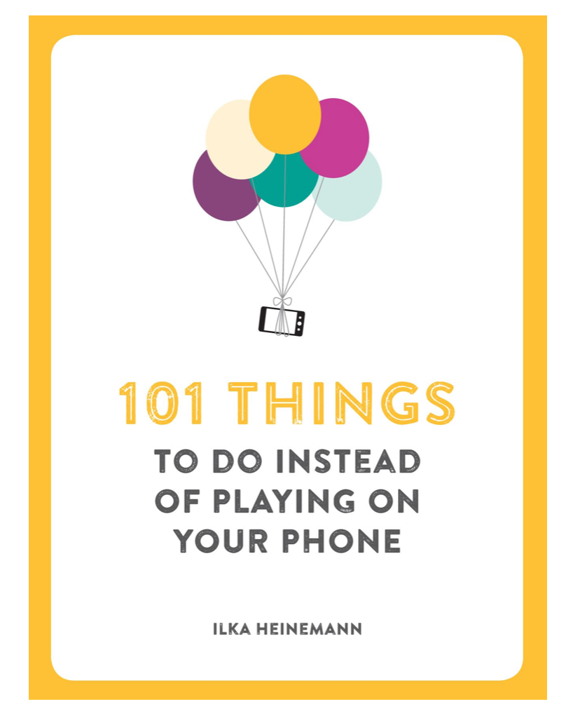 101 THINGS TO DO INSTEAD OF PLAYING ON YOUR PHONE